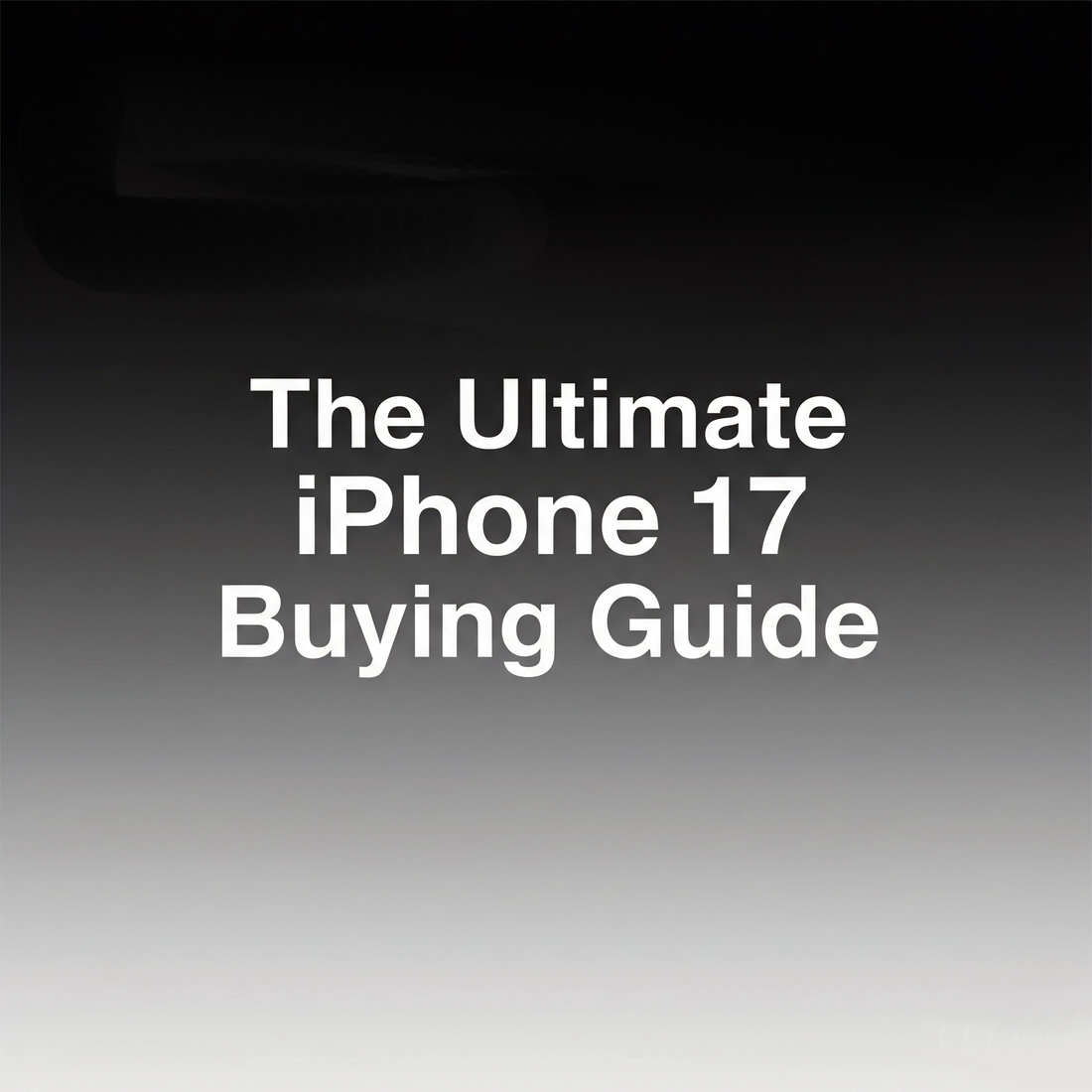 The Ultimate iPhone 17 Buying Guide
