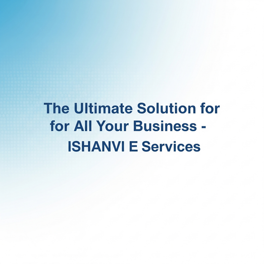ISHANVI E Services, Your One-Stop Solution for Business, Taxation, and Government Services